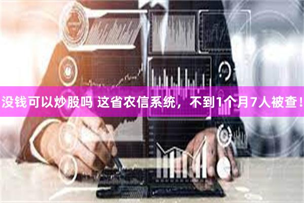 没钱可以炒股吗 这省农信系统，不到1个月7人被查！