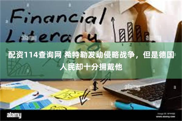 配资114查询网 希特勒发动侵略战争，但是德国人民却十分拥戴他