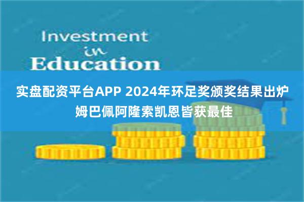 实盘配资平台APP 2024年环足奖颁奖结果出炉 姆巴佩阿隆索凯恩皆获最佳