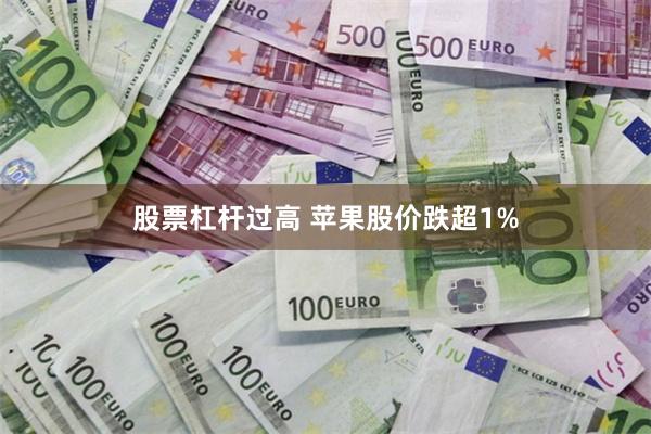 股票杠杆过高 苹果股价跌超1%