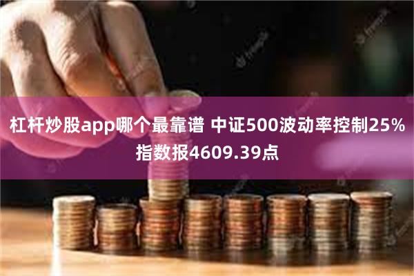 杠杆炒股app哪个最靠谱 中证500波动率控制25%指数报4609.39点