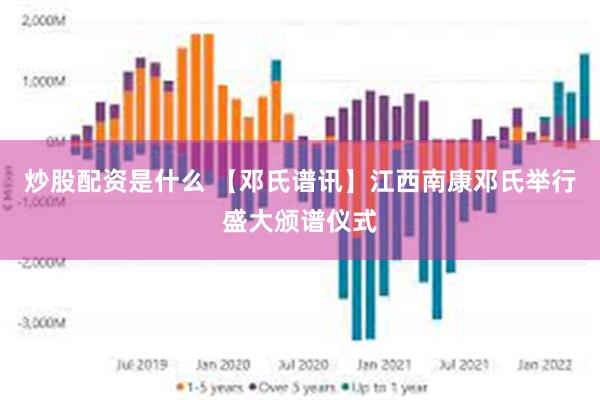 炒股配资是什么 【邓氏谱讯】江西南康邓氏举行盛大颁谱仪式