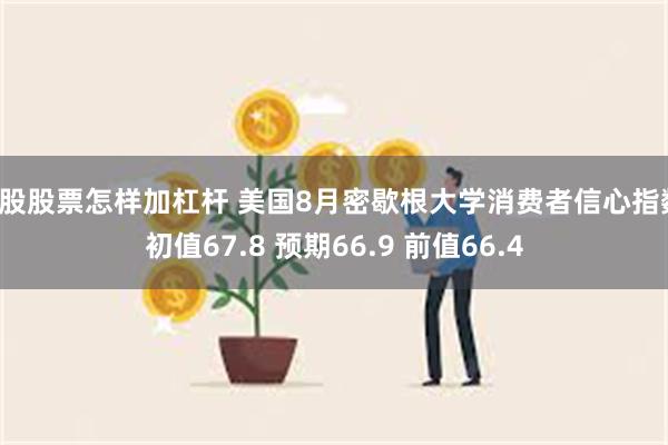 a股股票怎样加杠杆 美国8月密歇根大学消费者信心指数初值67.8 预期66.9 前值66.4