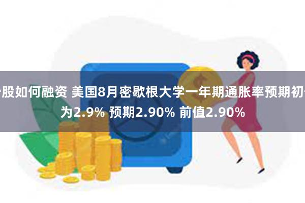 炒股如何融资 美国8月密歇根大学一年期通胀率预期初值为2.9% 预期2.90% 前值2.90%