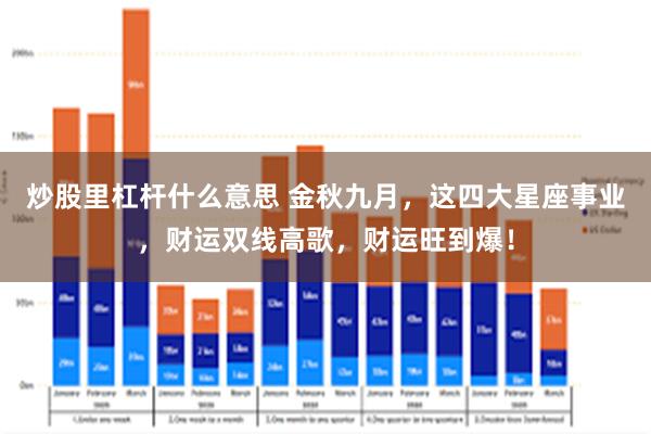 炒股里杠杆什么意思 金秋九月，这四大星座事业，财运双线高歌，财运旺到爆！