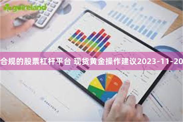 合规的股票杠杆平台 现货黄金操作建议2023-11-20