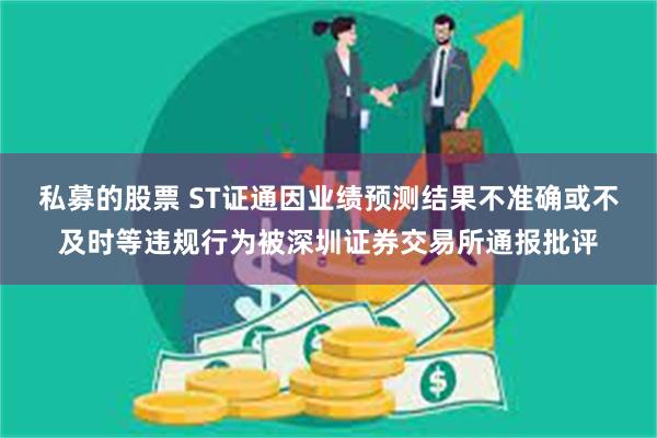 私募的股票 ST证通因业绩预测结果不准确或不及时等违规行为被深圳证券交易所通报批评