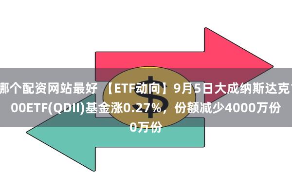 哪个配资网站最好 【ETF动向】9月5日大成纳斯达克100ETF(QDII)基金涨0.27%，份额减少4000万份