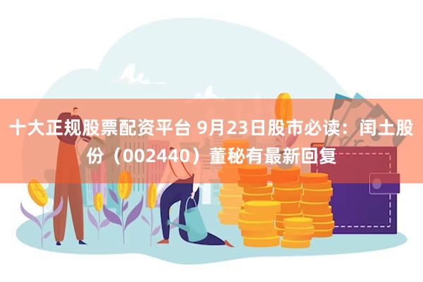 十大正规股票配资平台 9月23日股市必读：闰土股份（002440）董秘有最新回复