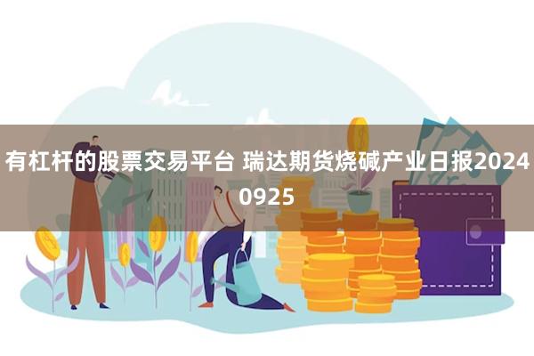 有杠杆的股票交易平台 瑞达期货烧碱产业日报20240925