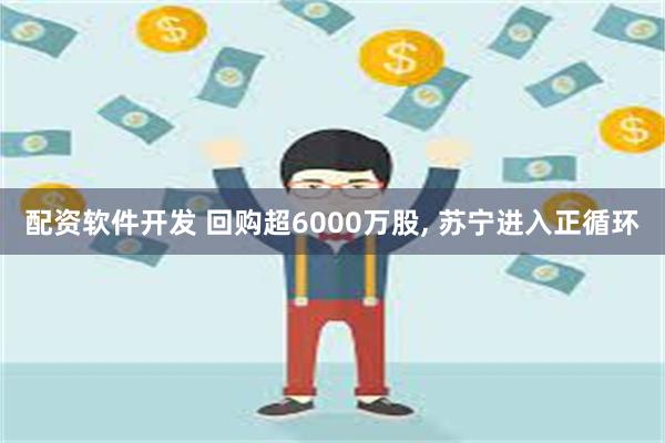 配资软件开发 回购超6000万股, 苏宁进入正循环