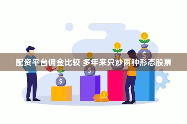 配资平台佣金比较 多年来只炒两种形态股票