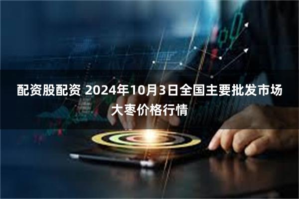 配资股配资 2024年10月3日全国主要批发市场大枣价格行情