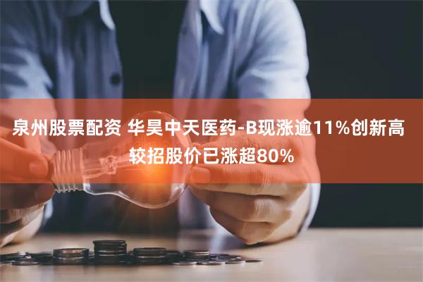 泉州股票配资 华昊中天医药-B现涨逾11%创新高 较招股价已涨超80%