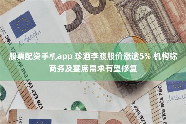 股票配资手机app 珍酒李渡股价涨逾5% 机构称商务及宴席需求有望修复