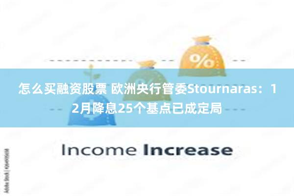 怎么买融资股票 欧洲央行管委Stournaras：12月降息25个基点已成定局