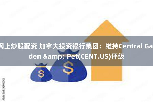 网上炒股配资 加拿大投资银行集团：维持Central Garden & Pet(CENT.US)评级