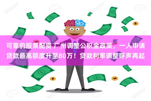 可靠的股票配资 广州调整公积金政策，一人申请贷款最高额度升至80万！贷款利率调整呼声再起