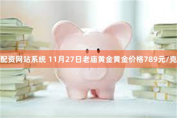 配资网站系统 11月27日老庙黄金黄金价格789元/克