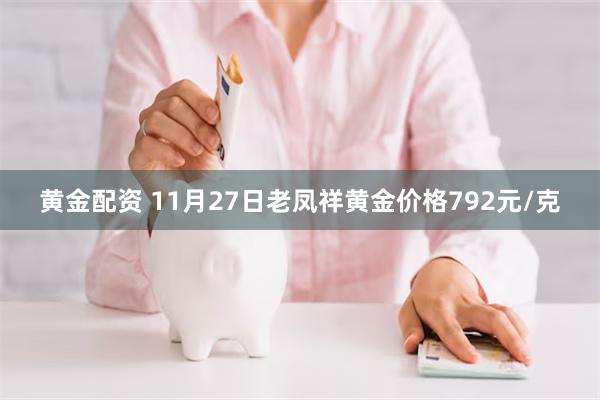 黄金配资 11月27日老凤祥黄金价格792元/克