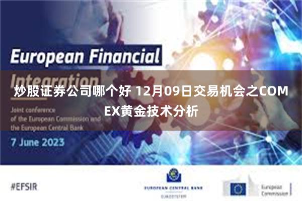 炒股证券公司哪个好 12月09日交易机会之COMEX黄金技术分析