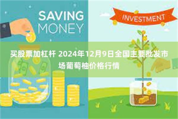 买股票加杠杆 2024年12月9日全国主要批发市场葡萄柚价格行情