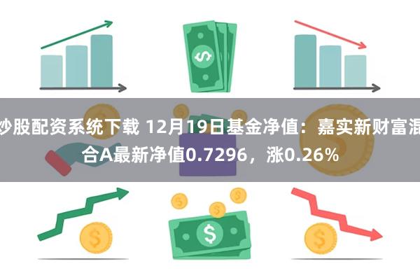 炒股配资系统下载 12月19日基金净值：嘉实新财富混合A最新净值0.7296，涨0.26%