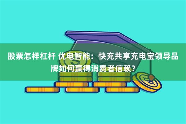 股票怎样杠杆 优电智能：快充共享充电宝领导品牌如何赢得消费者信赖？