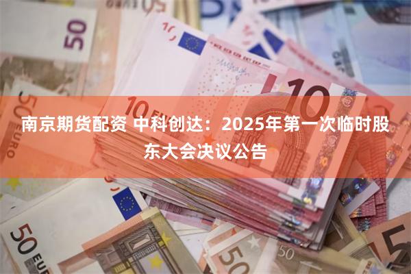 南京期货配资 中科创达：2025年第一次临时股东大会决议公告