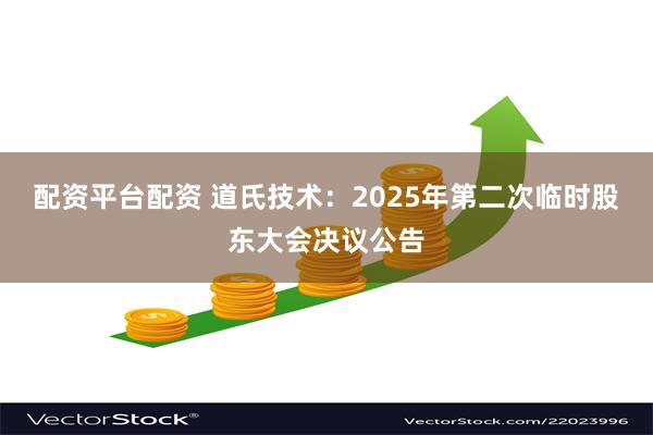 配资平台配资 道氏技术：2025年第二次临时股东大会决议公告