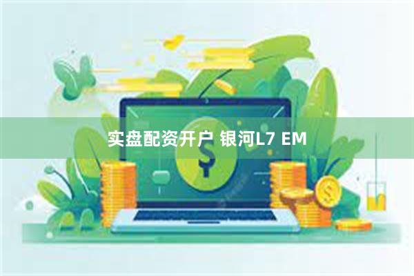 实盘配资开户 银河L7 EM